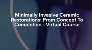 Minimally Invasive Ceramic Restorations: From Concept To Completion